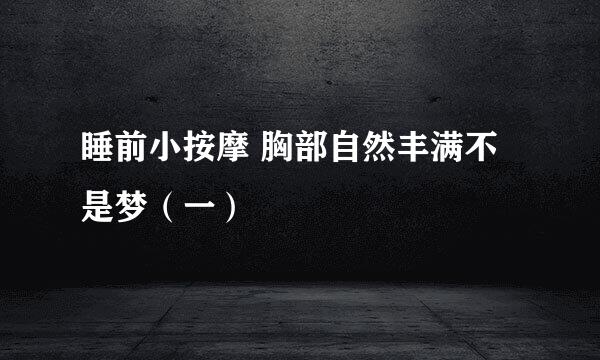 睡前小按摩 胸部自然丰满不是梦（一）