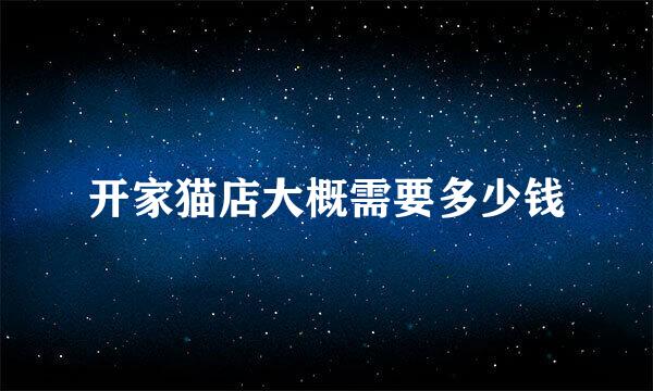 开家猫店大概需要多少钱