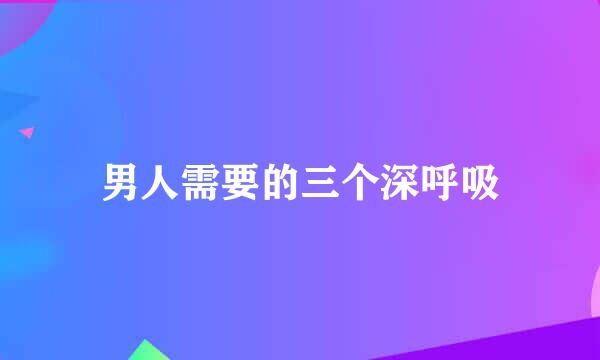 男人需要的三个深呼吸