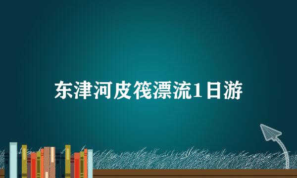 东津河皮筏漂流1日游