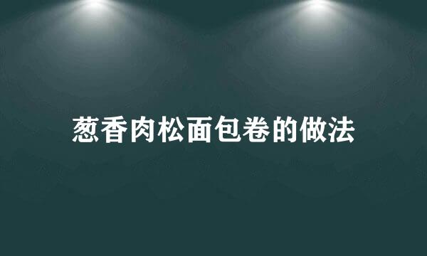 葱香肉松面包卷的做法