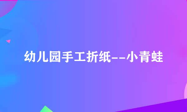 幼儿园手工折纸--小青蛙