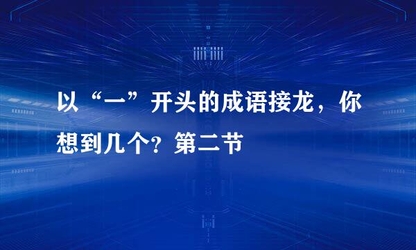 以“一”开头的成语接龙，你想到几个？第二节