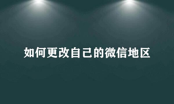 如何更改自己的微信地区