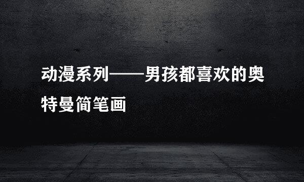 动漫系列——男孩都喜欢的奥特曼简笔画