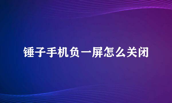 锤子手机负一屏怎么关闭
