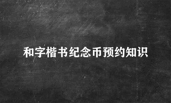 和字楷书纪念币预约知识