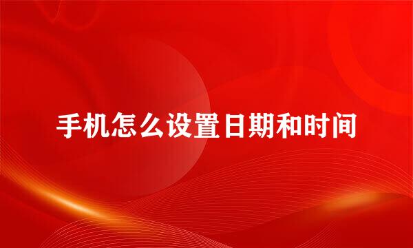 手机怎么设置日期和时间