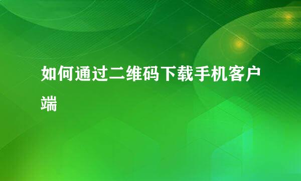 如何通过二维码下载手机客户端
