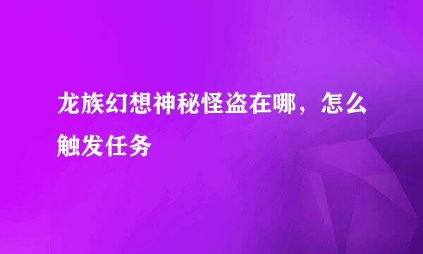 龙族幻想神秘怪盗在哪，怎么触发任务