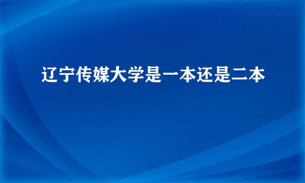 辽宁传媒大学是一本还是二本