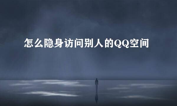 怎么隐身访问别人的QQ空间