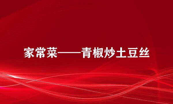 家常菜——青椒炒土豆丝