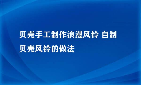 贝壳手工制作浪漫风铃 自制贝壳风铃的做法