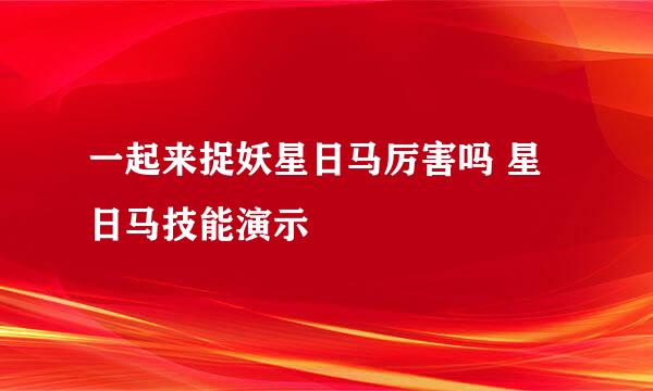 一起来捉妖星日马厉害吗 星日马技能演示