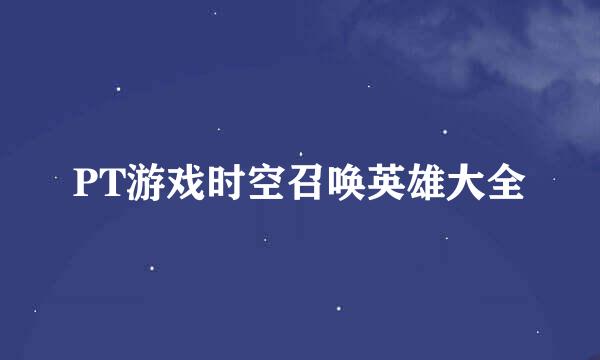 PT游戏时空召唤英雄大全
