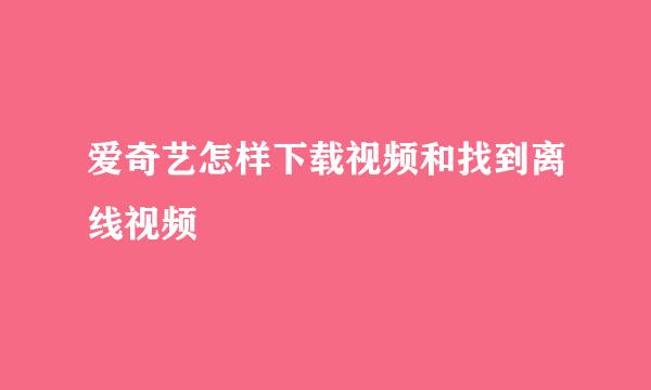 爱奇艺怎样下载视频和找到离线视频