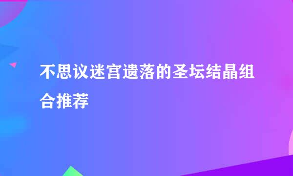 不思议迷宫遗落的圣坛结晶组合推荐