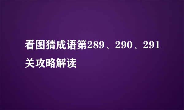 看图猜成语第289、290、291关攻略解读