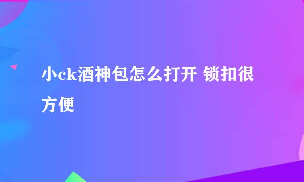 小ck酒神包怎么打开 锁扣很方便