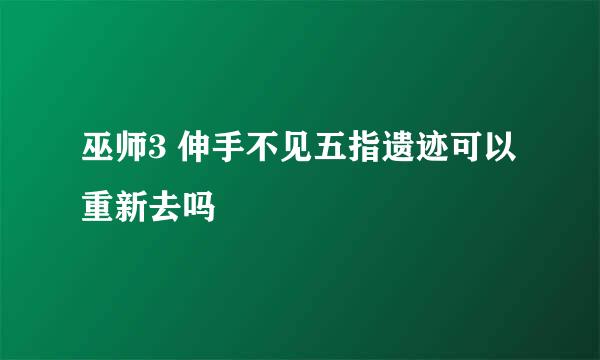 巫师3 伸手不见五指遗迹可以重新去吗