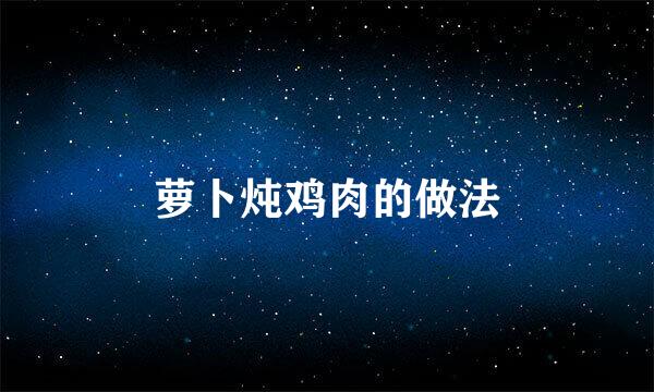 萝卜炖鸡肉的做法