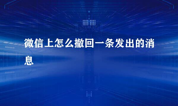 微信上怎么撤回一条发出的消息