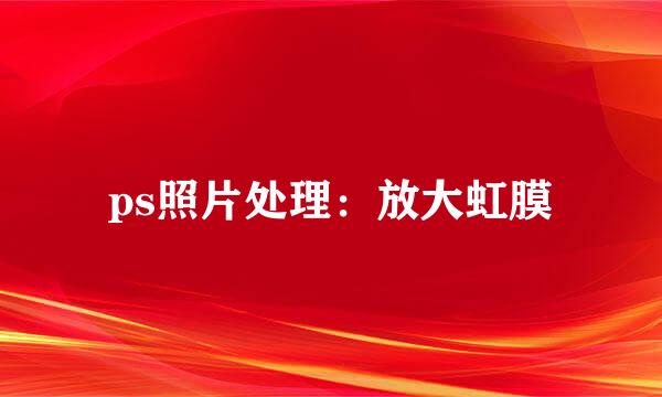 ps照片处理：放大虹膜