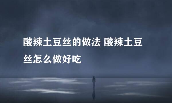 酸辣土豆丝的做法 酸辣土豆丝怎么做好吃