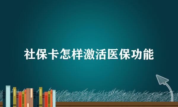 社保卡怎样激活医保功能