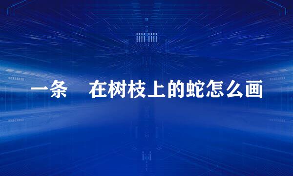 一条緾在树枝上的蛇怎么画