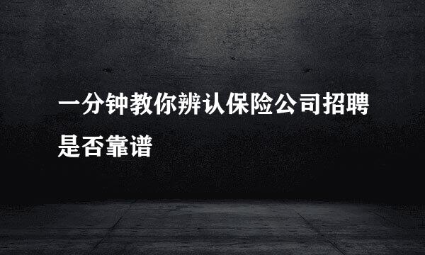 一分钟教你辨认保险公司招聘是否靠谱
