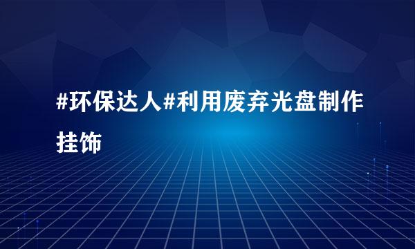 #环保达人#利用废弃光盘制作挂饰