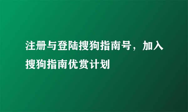 注册与登陆搜狗指南号，加入搜狗指南优赏计划