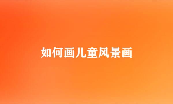 如何画儿童风景画