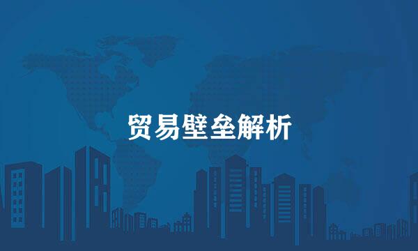 贸易壁垒解析