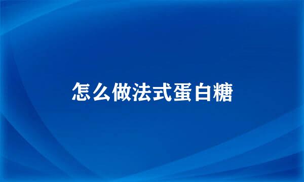 怎么做法式蛋白糖