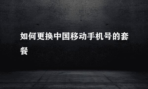 如何更换中国移动手机号的套餐