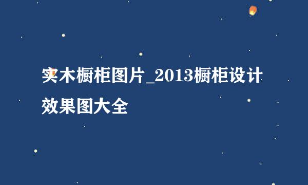 实木橱柜图片_2013橱柜设计效果图大全