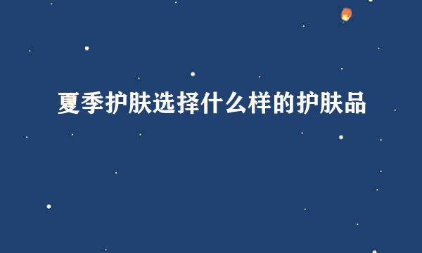 夏季护肤选择什么样的护肤品