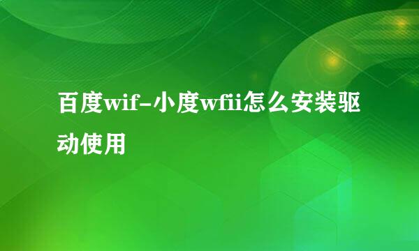 百度wif-小度wfii怎么安装驱动使用