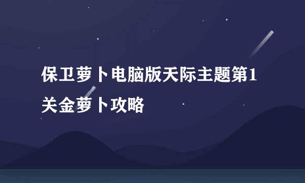 保卫萝卜电脑版天际主题第1关金萝卜攻略