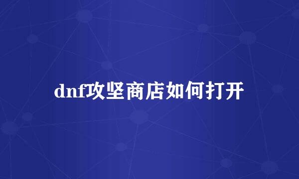 dnf攻坚商店如何打开
