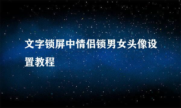 文字锁屏中情侣锁男女头像设置教程