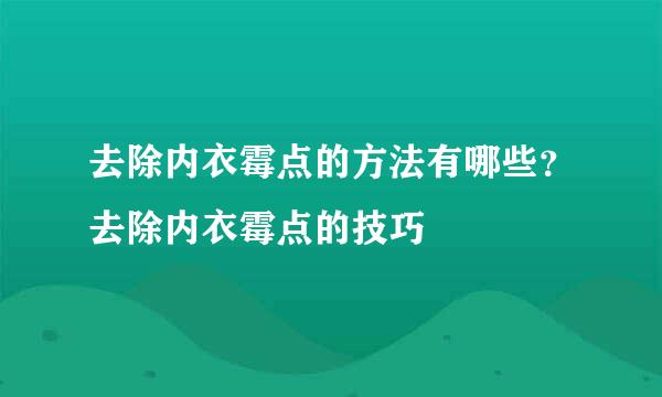 去除内衣霉点的方法有哪些？去除内衣霉点的技巧