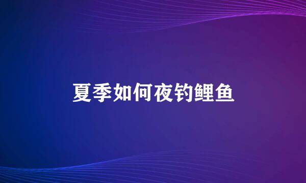 夏季如何夜钓鲤鱼