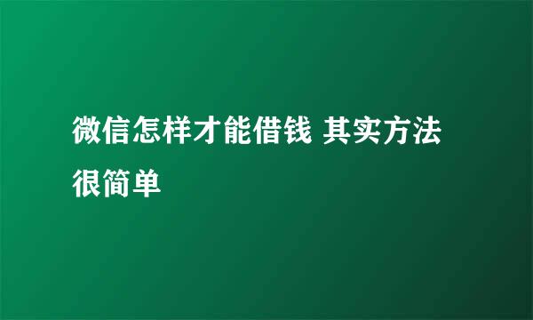 微信怎样才能借钱 其实方法很简单