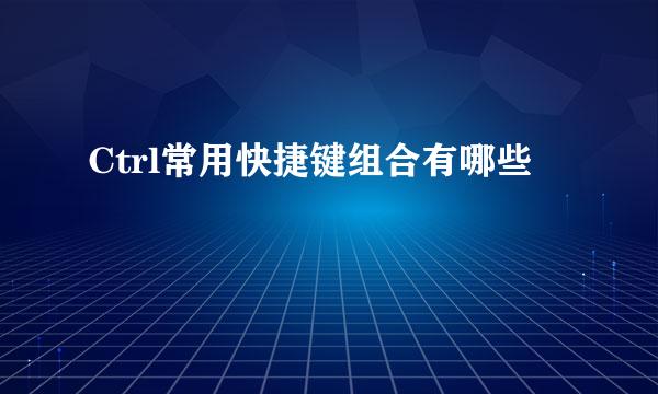 Ctrl常用快捷键组合有哪些