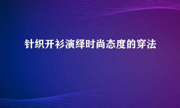针织开衫演绎时尚态度的穿法