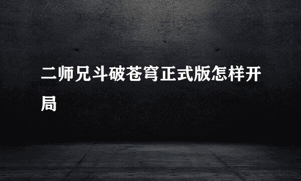 二师兄斗破苍穹正式版怎样开局